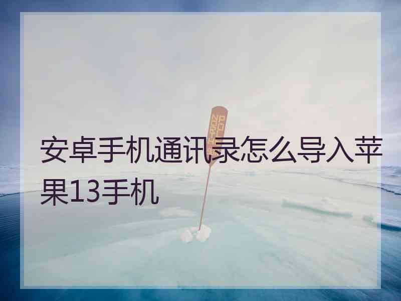 安卓手机通讯录怎么导入苹果13手机