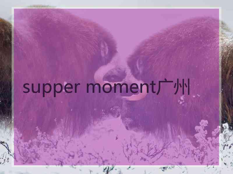 supper moment广州