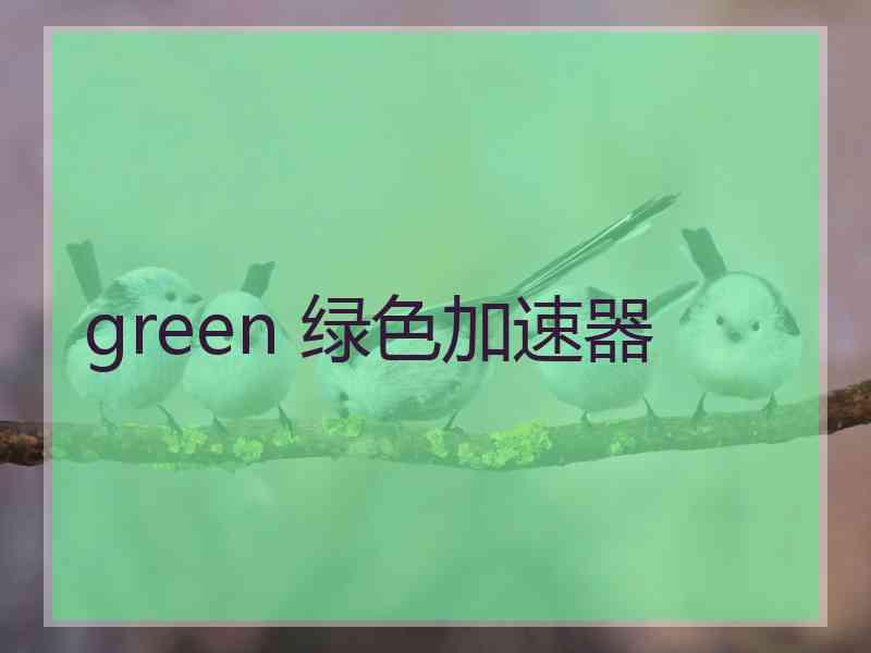 green 绿色加速器