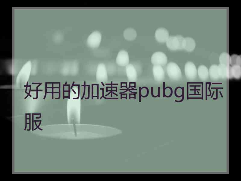 好用的加速器pubg国际服