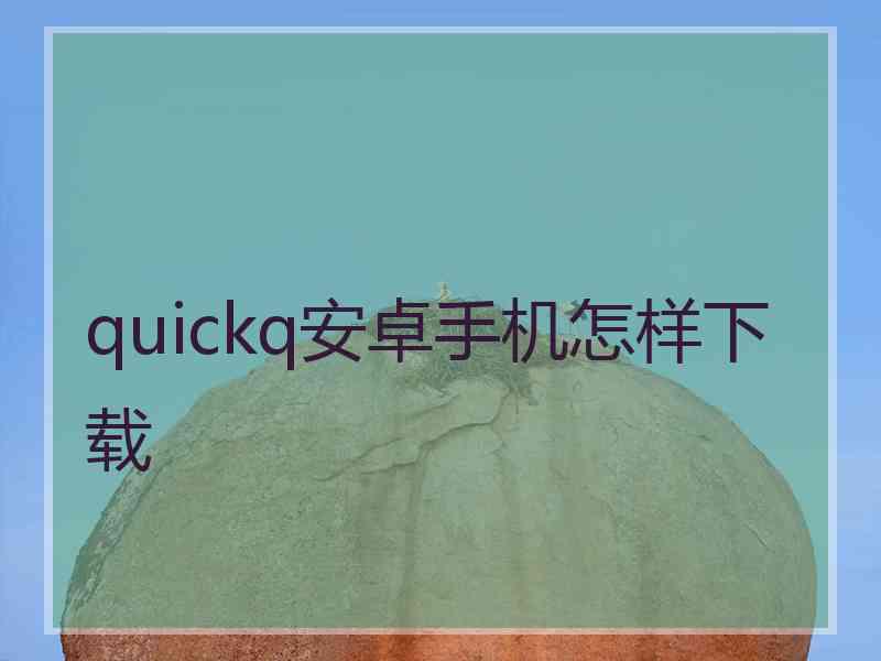 quickq安卓手机怎样下载