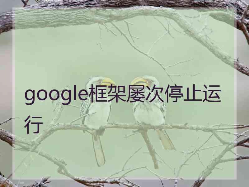 google框架屡次停止运行