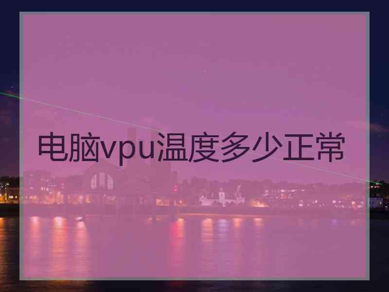 电脑vpu温度多少正常