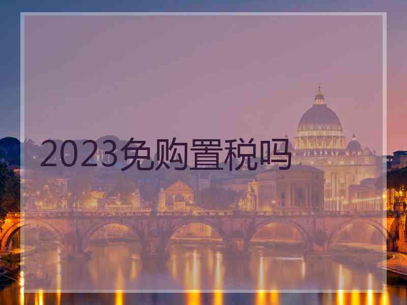 2023免购置税吗